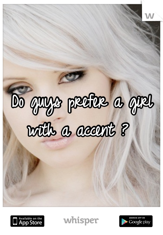 Do guys prefer a girl with a accent ? 