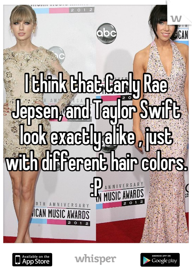 I think that Carly Rae Jepsen, and Taylor Swift look exactly alike , just with different hair colors. :P