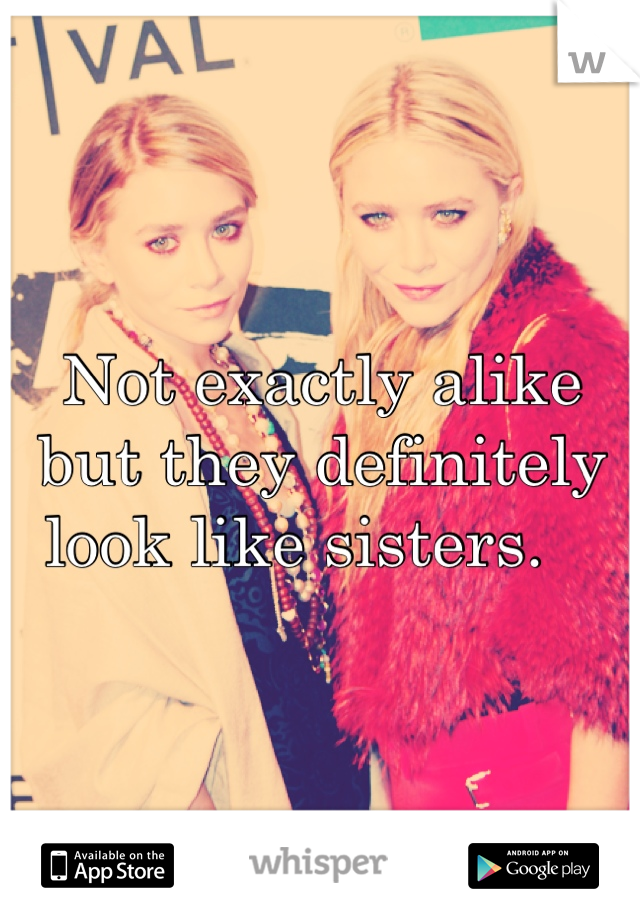 Not exactly alike but they definitely look like sisters.   