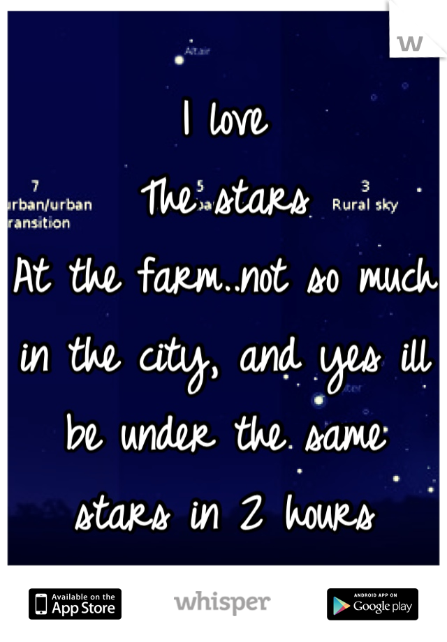 I love
The stars
At the farm..not so much in the city, and yes ill be under the same stars in 2 hours
