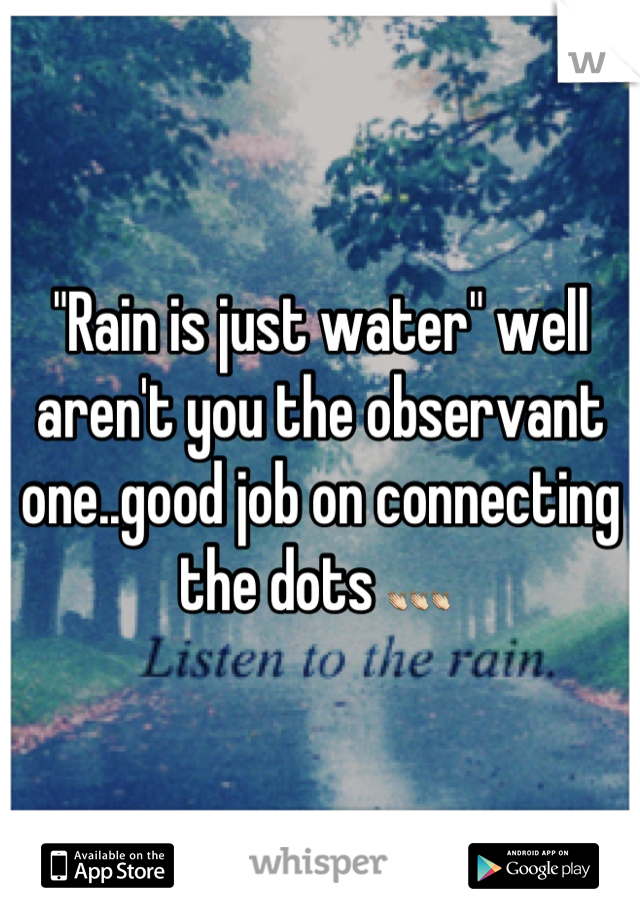 "Rain is just water" well aren't you the observant one..good job on connecting the dots 👏👏👏 
