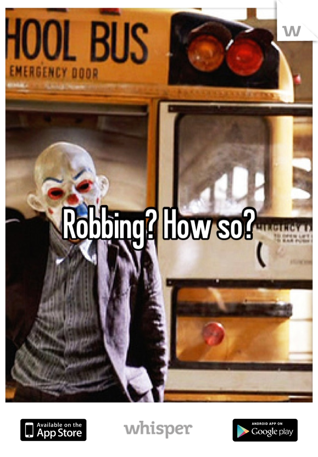 Robbing? How so?