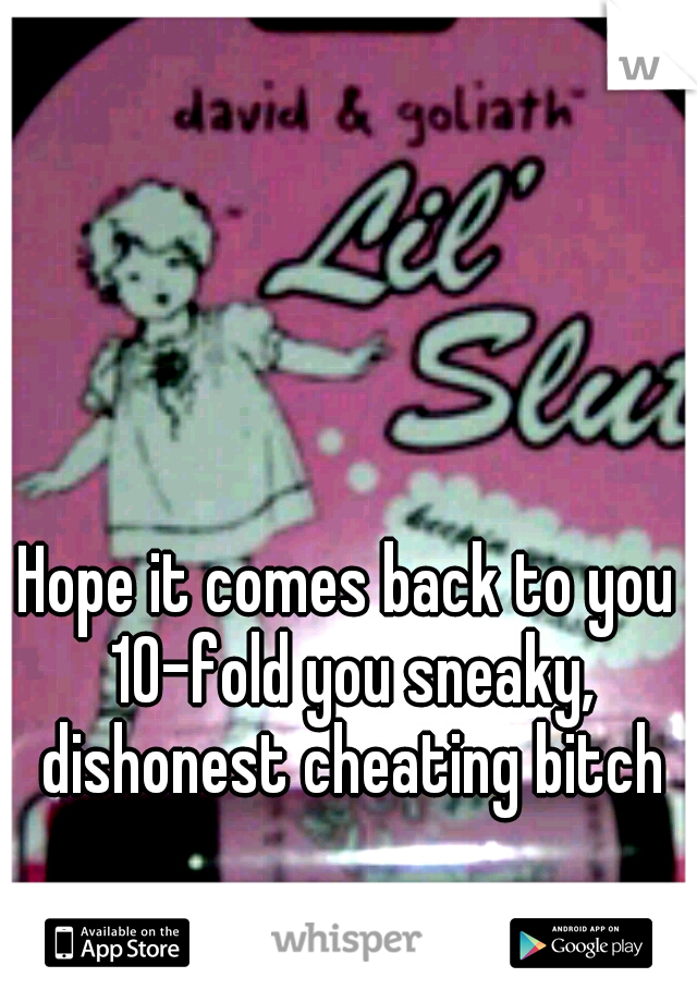 Hope it comes back to you 10-fold you sneaky, dishonest cheating bitch
