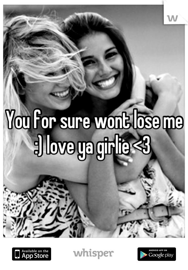 You for sure wont lose me :) love ya girlie <3 