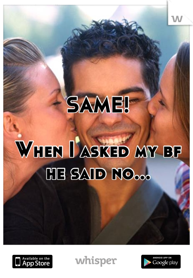 SAME!

When I asked my bf he said no...