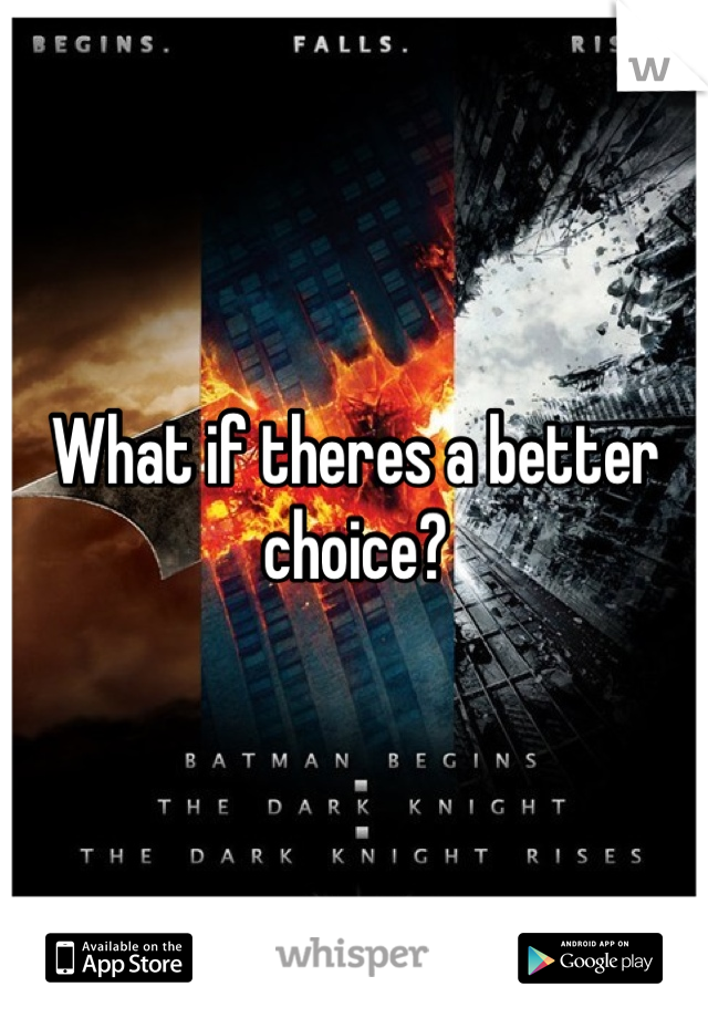 What if theres a better choice?