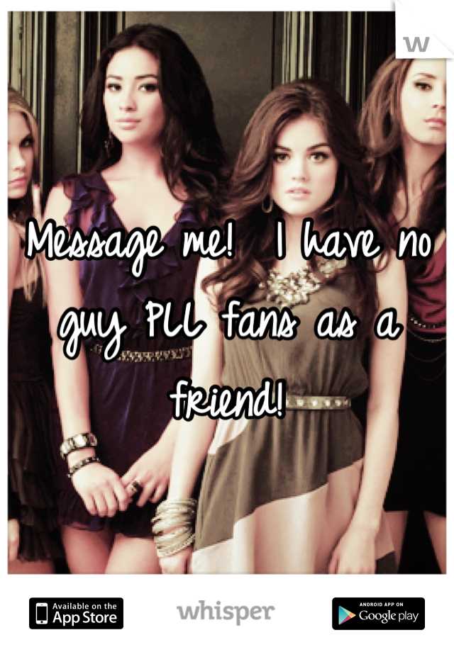 Message me!  I have no guy PLL fans as a friend!