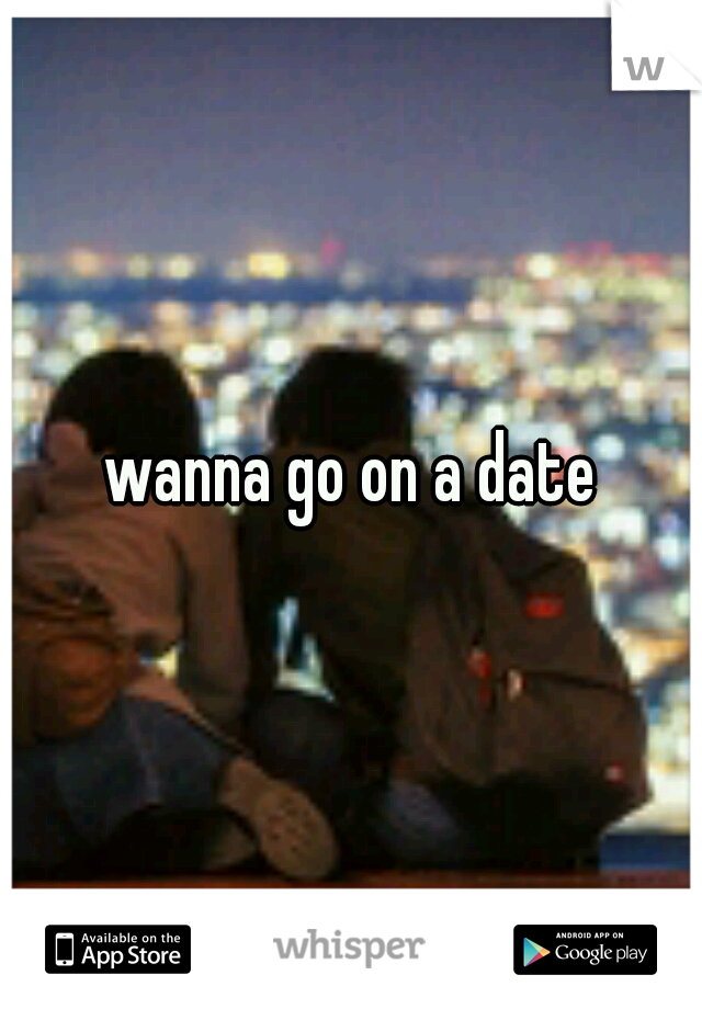 wanna go on a date