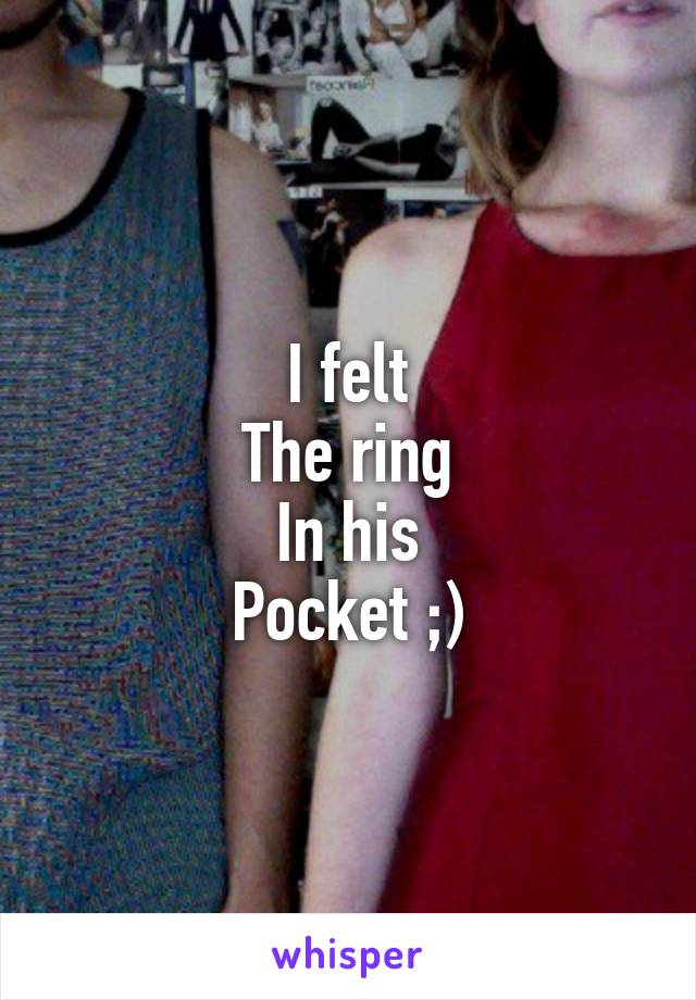 I felt
The ring
In his
Pocket ;)