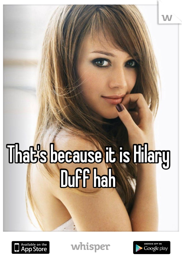 That's because it is Hilary Duff hah