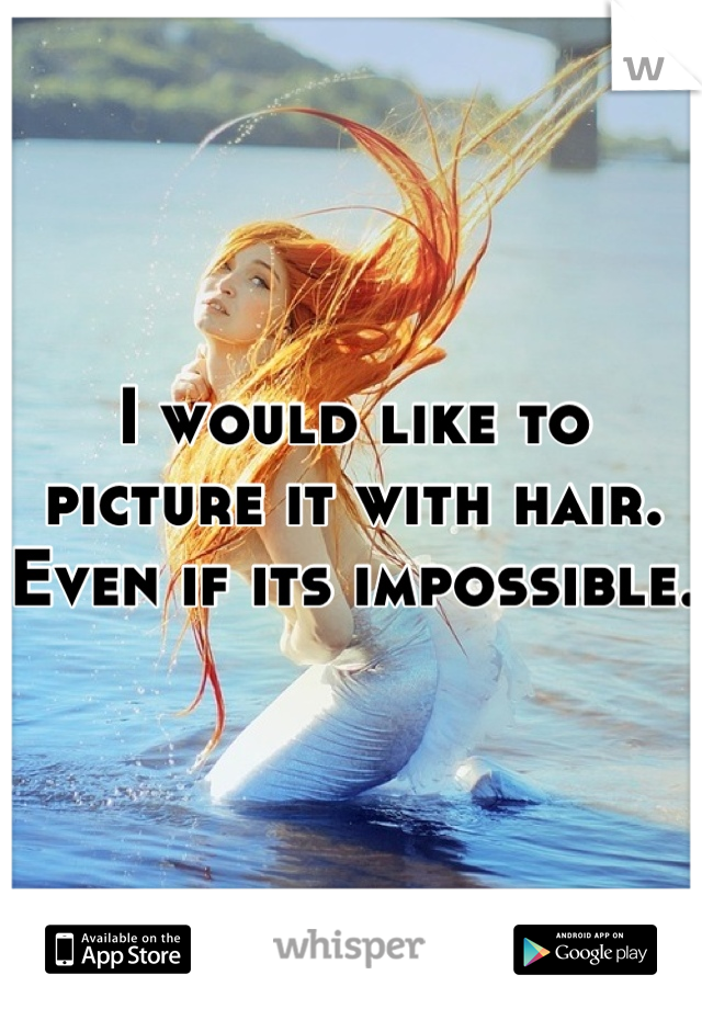 I would like to picture it with hair. Even if its impossible. 