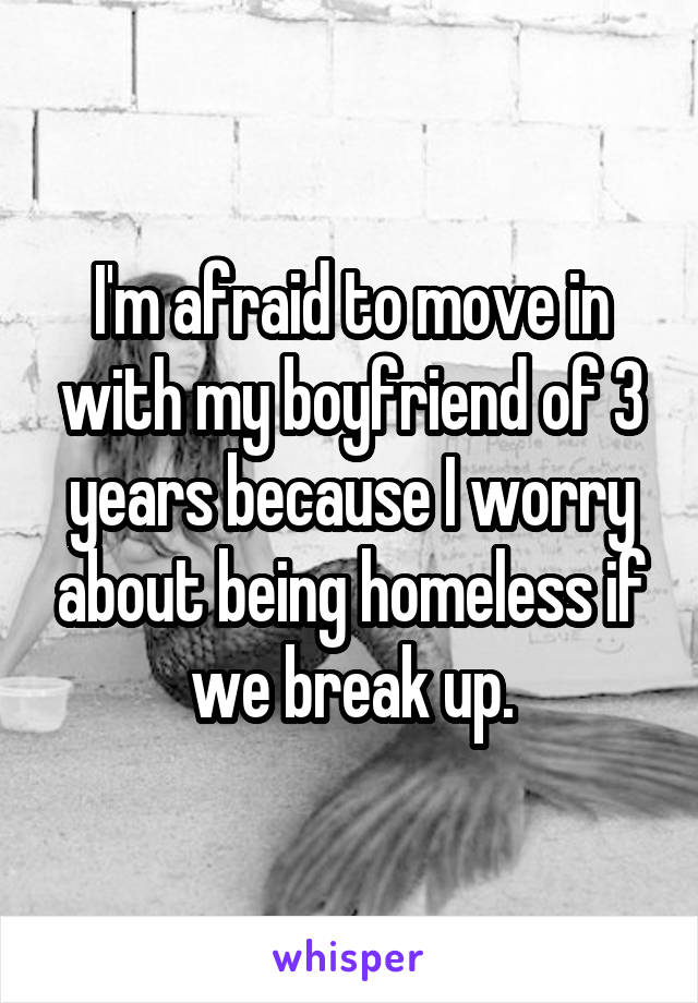 I'm afraid to move in with my boyfriend of 3 years because I worry about being homeless if we break up.