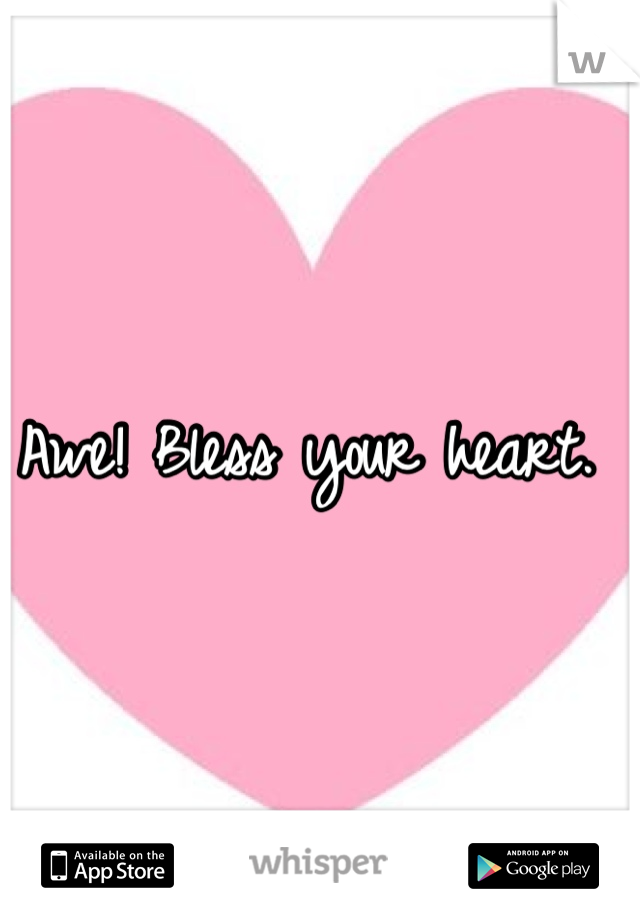 Awe! Bless your heart. 