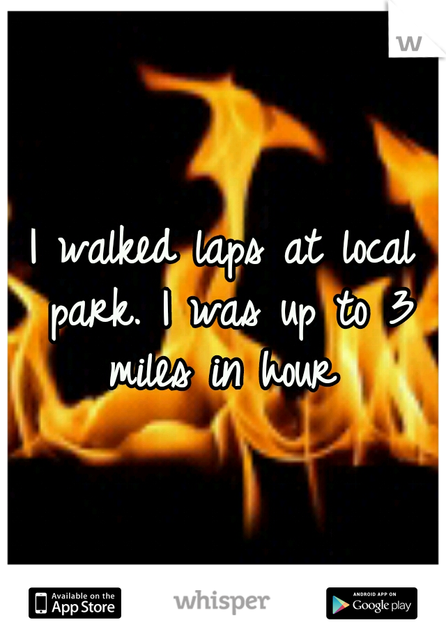 I walked laps at local park. I was up to 3 miles in hour 