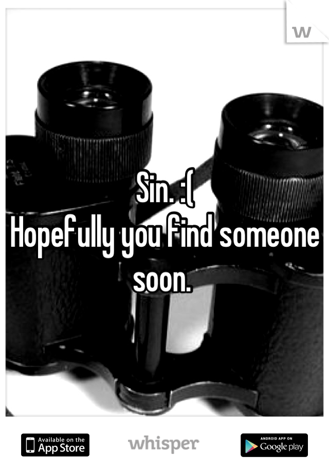 Sin. :(
Hopefully you find someone soon. 