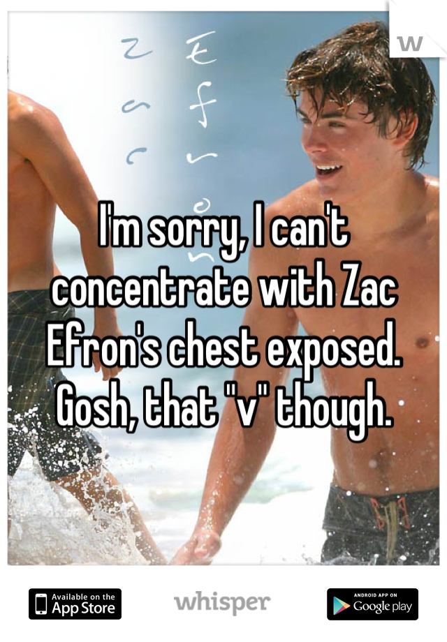 I'm sorry, I can't concentrate with Zac Efron's chest exposed. Gosh, that "v" though.