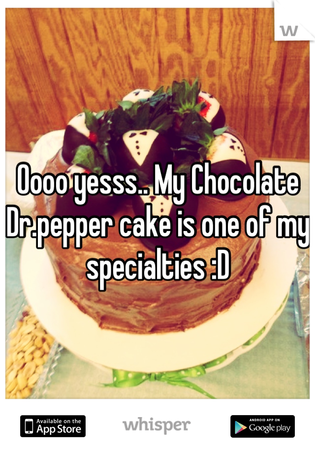 Oooo yesss.. My Chocolate Dr.pepper cake is one of my specialties :D
