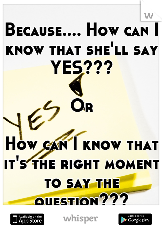Because.... How can I know that she'll say YES???

Or

How can I know that it's the right moment to say the question???