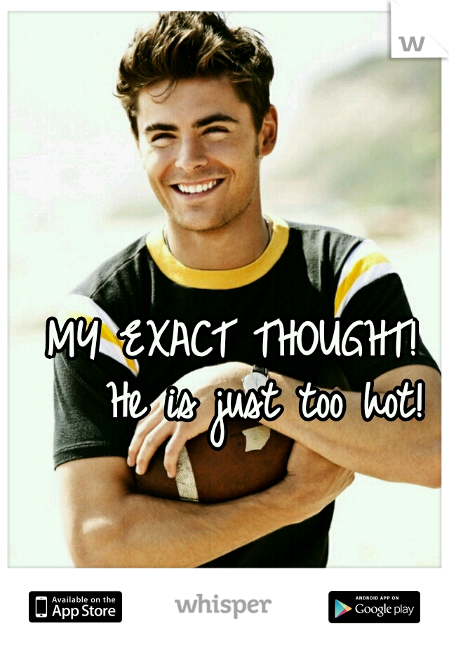 MY EXACT THOUGHT! 

He is just too hot!