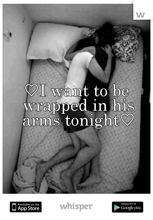 ♡I want to be wrapped in his arms tonight♡
