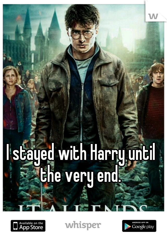 I stayed with Harry until the very end. 