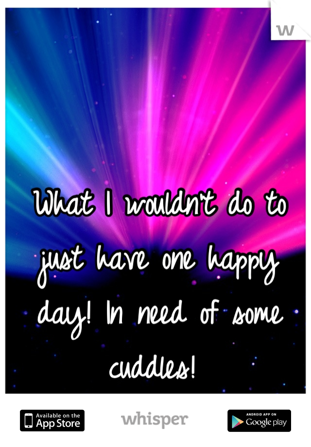 What I wouldn't do to just have one happy day! In need of some cuddles! 