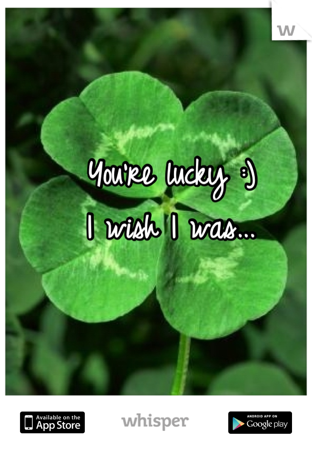 You're lucky :)
I wish I was...