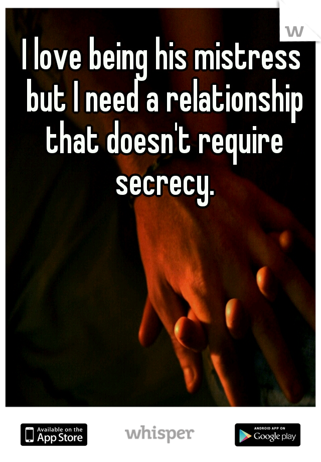 I love being his mistress but I need a relationship that doesn't require secrecy.
