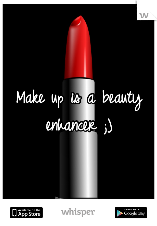 Make up is a beauty enhancer ;)
