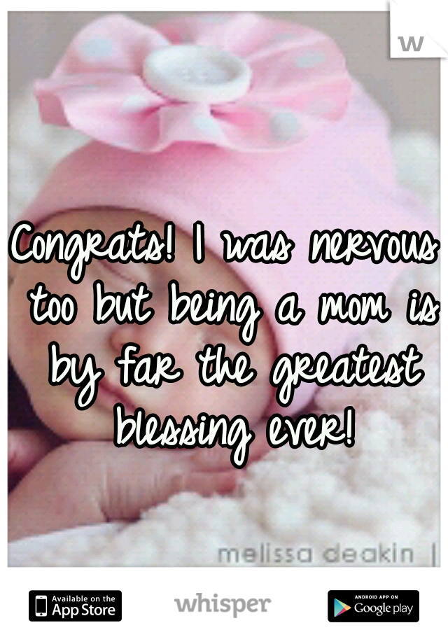 Congrats! I was nervous too but being a mom is by far the greatest blessing ever!