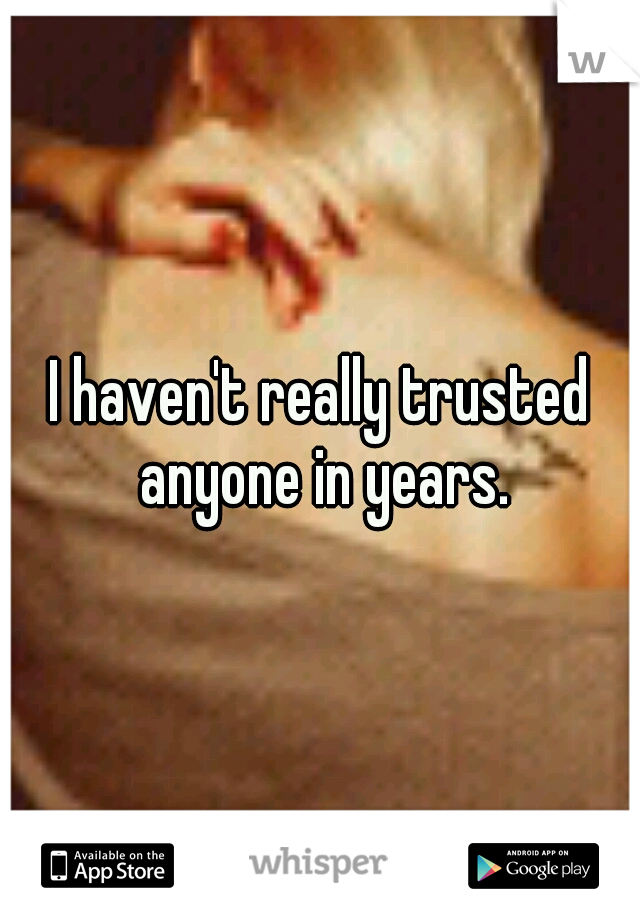 I haven't really trusted anyone in years.