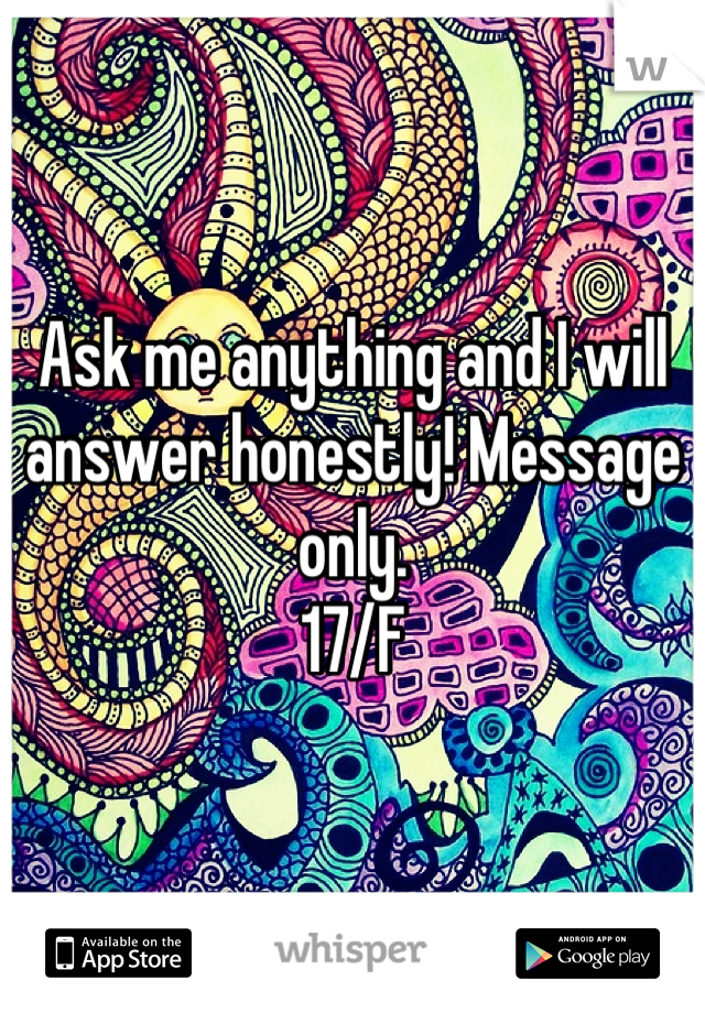 Ask me anything and I will answer honestly! Message only.
17/F