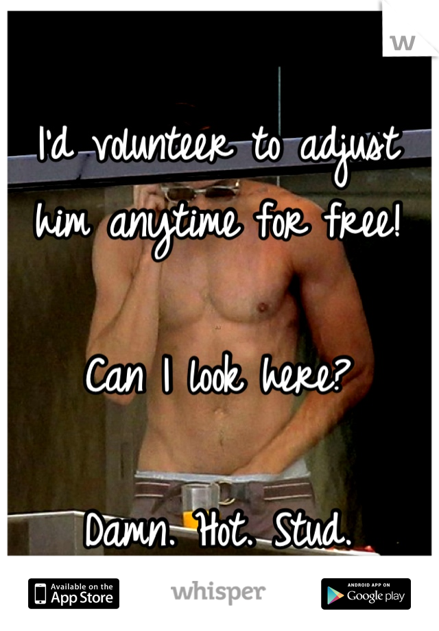 I'd volunteer to adjust him anytime for free! 

Can I look here? 

Damn. Hot. Stud.