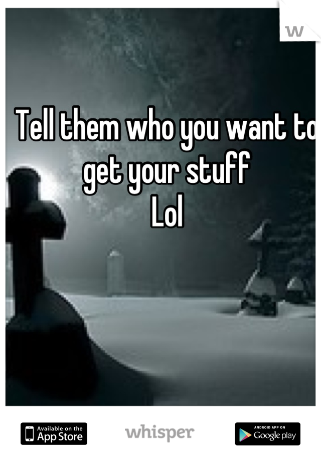 Tell them who you want to get your stuff 
Lol