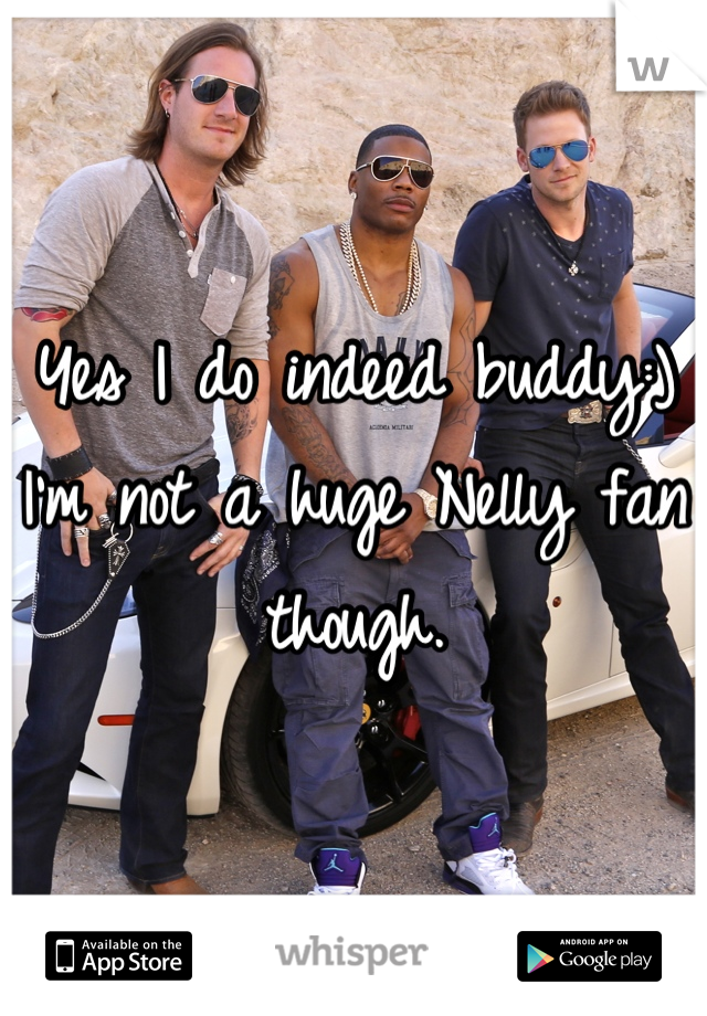 Yes I do indeed buddy:) I'm not a huge Nelly fan though.