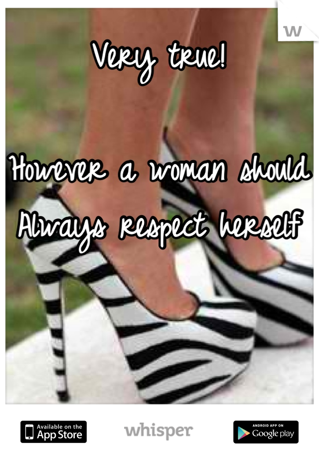 Very true!

However a woman should 
Always respect herself