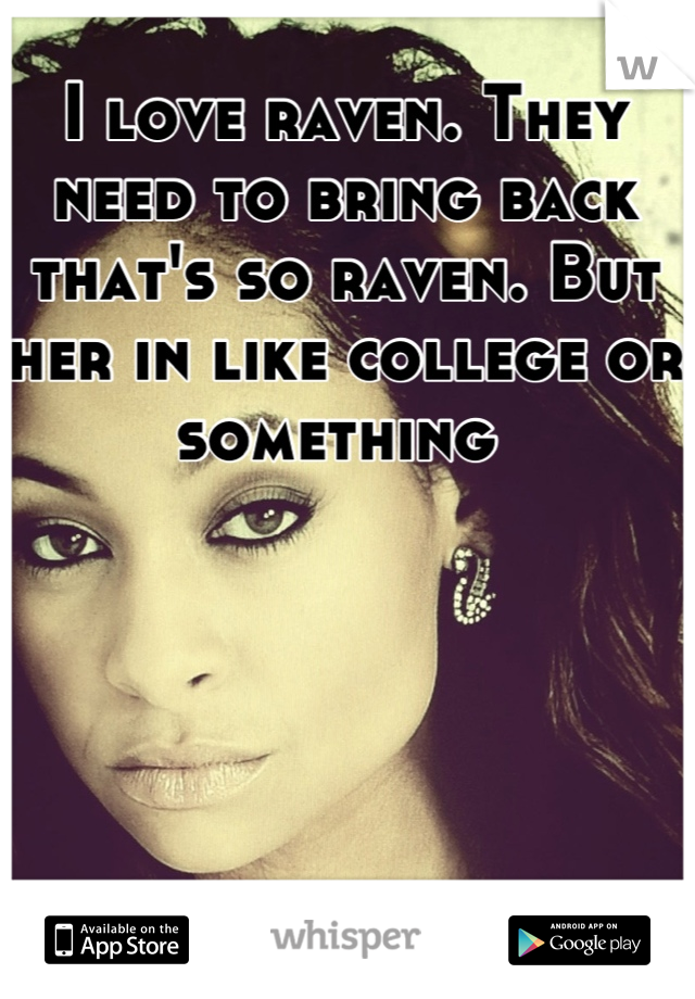I love raven. They need to bring back that's so raven. But her in like college or something 