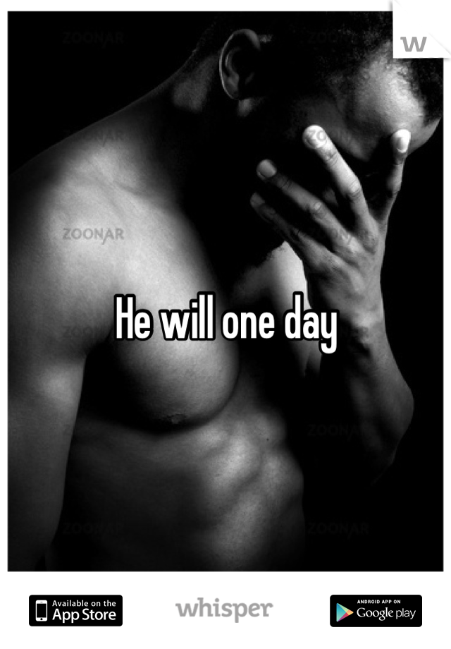 He will one day
