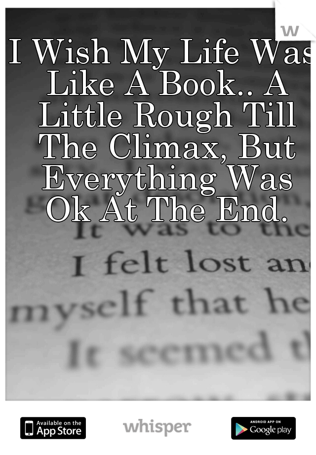 I Wish My Life Was Like A Book.. A Little Rough Till The Climax, But Everything Was Ok At The End.