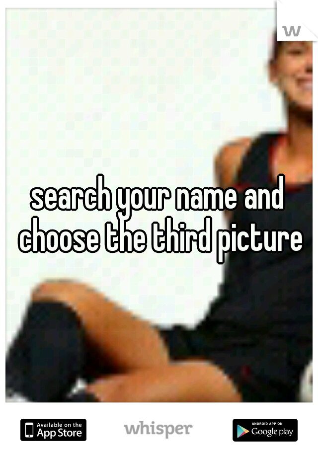 search your name and choose the third picture