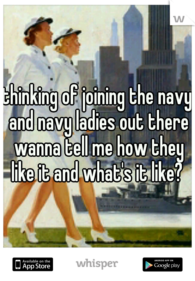 thinking of joining the navy and navy ladies out there wanna tell me how they like it and what's it like? 