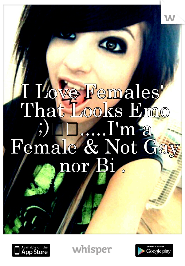 I Love Females' That Looks Emo ;)

.....I'm a Female & Not Gay nor Bi . 