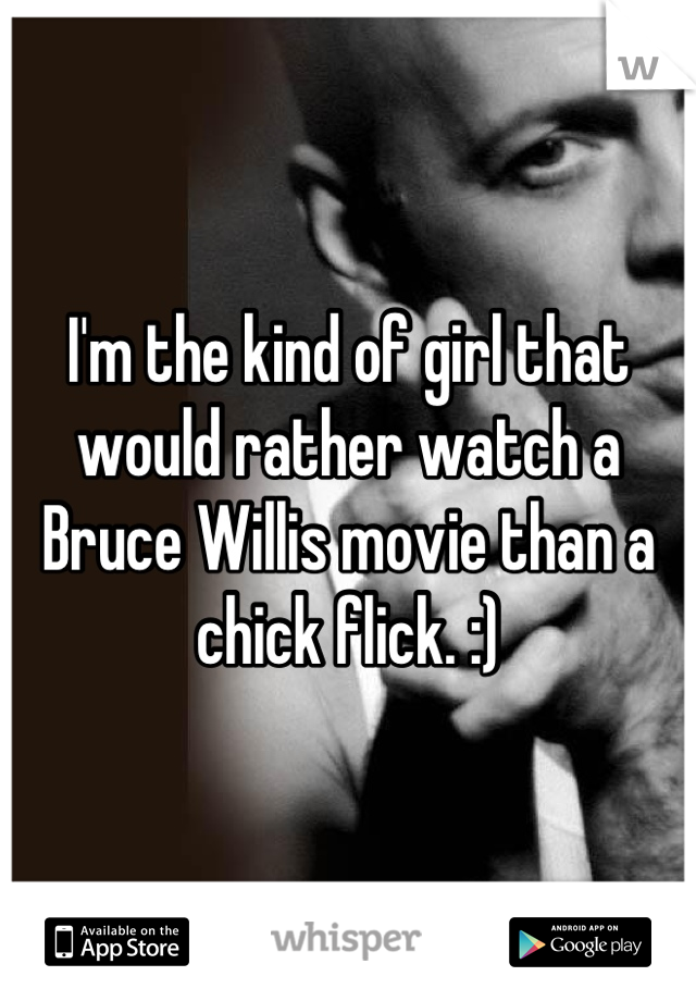 I'm the kind of girl that would rather watch a Bruce Willis movie than a chick flick. :)