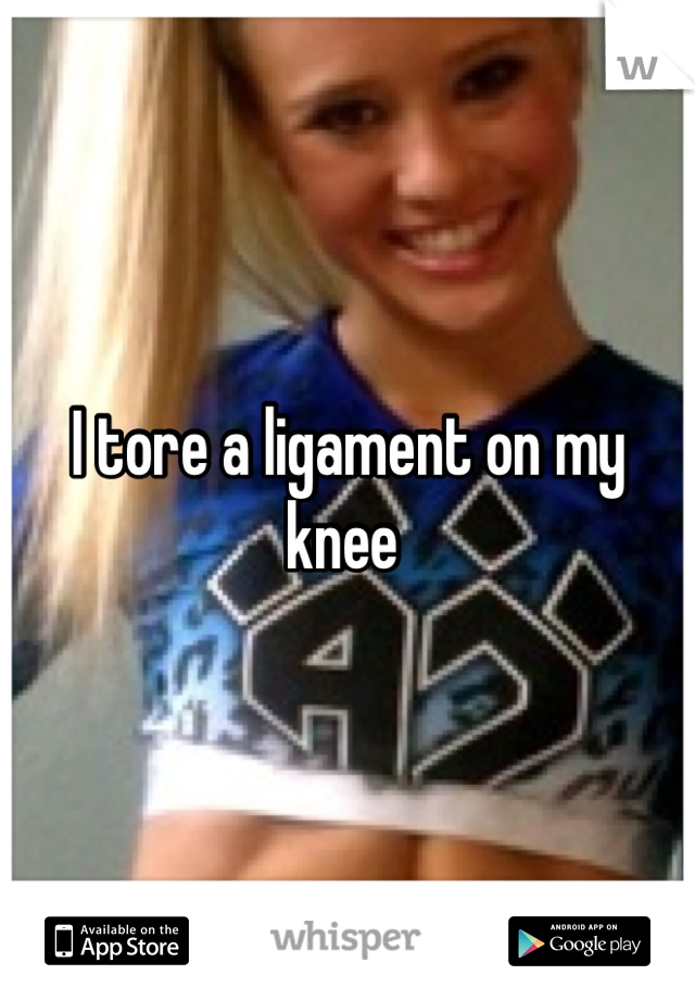 I tore a ligament on my knee 