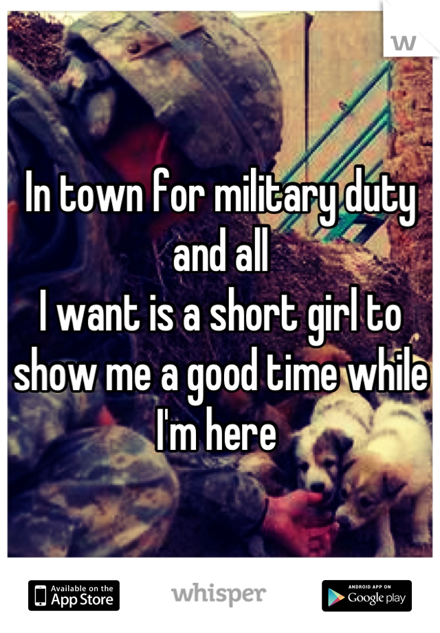 In town for military duty and all
I want is a short girl to show me a good time while I'm here 