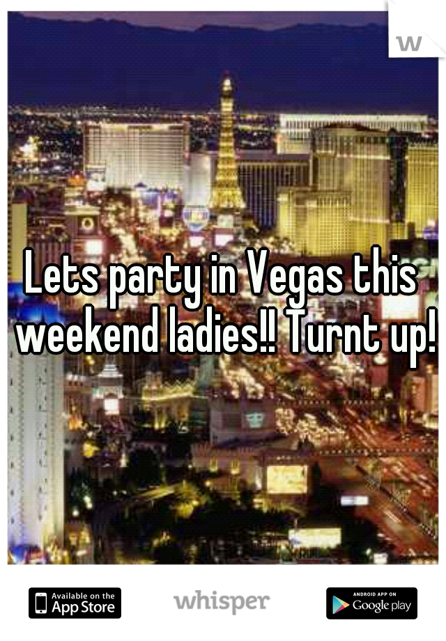 Lets party in Vegas this weekend ladies!! Turnt up!