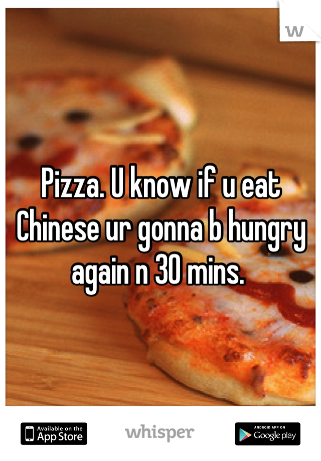 Pizza. U know if u eat Chinese ur gonna b hungry again n 30 mins. 