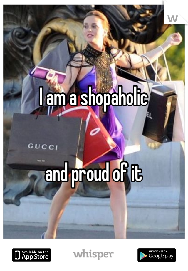 I am a shopaholic


and proud of it
