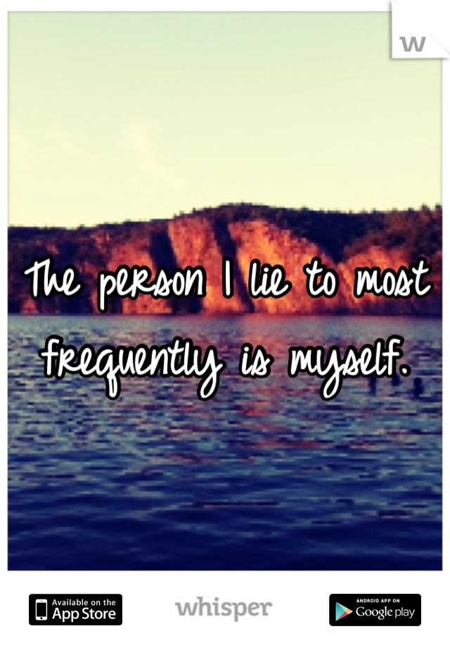 The person I lie to most frequently is myself.