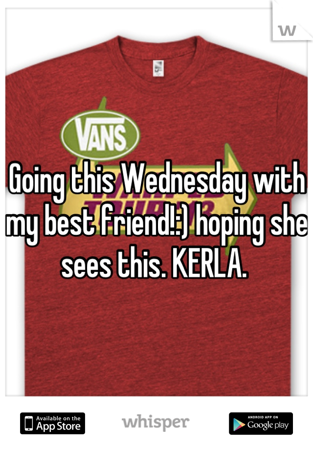 Going this Wednesday with my best friend!:) hoping she sees this. KERLA. 